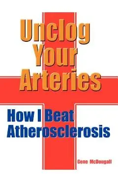 Unclog Your Arteries: How I Beat Atherosclerosis - Gene Mcdougall