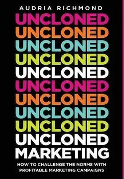 UnCloned Marketing: How to Challenge the Norms with Profitable Marketing Campaigns, Hardcover/Audria Richmond