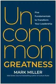 Uncommon Greatness. Five Fundamentals to Transform Your Leadership, Hardback/Mark Miller