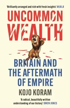Uncommon Wealth. Britain and the Aftermath of Empire, Paperback/Kojo Koram