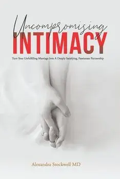 Uncompromising Intimacy: Turn your unfulfilling marriage into a deeply satisfying, passionate partnership, Paperback/Alexandra Stockwell MD
