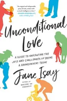 Unconditional Love: A Guide to Navigating the Joys and Challenges of Being a Grandparent Today, Paperback/Jane Isay