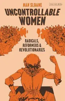 Uncontrollable Women. Radicals, Reformers and Revolutionaries, Hardback/Nan Sloane