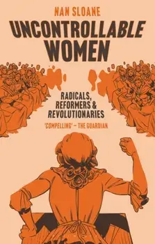 Uncontrollable Women. Radicals, Reformers and Revolutionaries, Paperback/Nan Sloane
