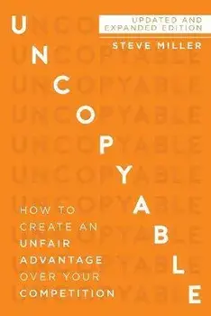 Uncopyable: How to Create an Unfair Advantage Over Your Competition, Paperback/Steve Miller