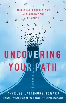 Uncovering Your Path. Spiritual Reflections for Finding Your Purpose, Paperback/Charles Lattimore Howard
