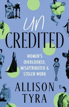 Uncredited. Women's Overlooked, Misattributed, and Stolen Work, Paperback/Allison Tyra