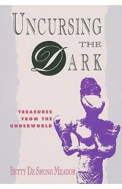 Uncursing the Dark: Treasures from the Underworld - Betty De Shong Meador