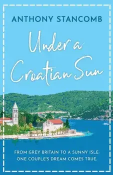 Under a Croatian Sun: From grey Britain to a sunny isle, one couple's dream comes true, Paperback/Anthony Stancomb