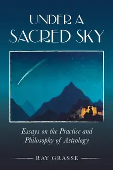 Under a Sacred Sky: Essays on the Practice and Philosophy of Astrology, Paperback/Ray Grasse