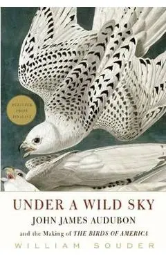 Under a Wild Sky: John James Audubon and the Making of the Birds of America - William Souder