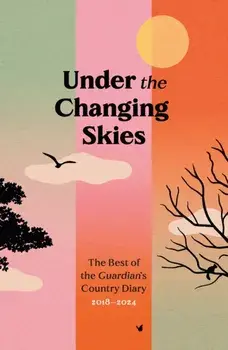 Under the Changing Skies. The Best of the Guardian's Country Diary, 2018-2024, Main, Hardback/***