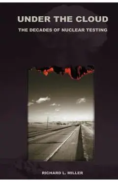 Under the Cloud: The Decades of Nuclear Testing - Richard L. Miller