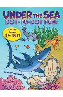 Under the Sea Dot-To-Dot Fun!: Count from 1 to 101 - Arkady Roytman