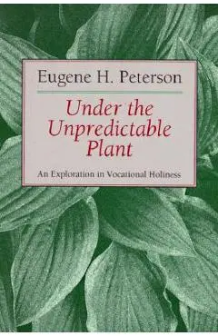Under the Unpredictable Plant: An Exploration in Vocational Holiness - Eugene H. Peterson