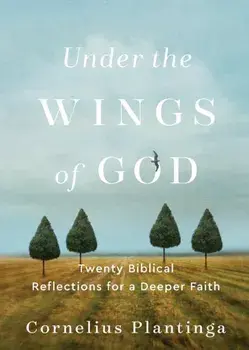 Under the Wings of God - Twenty Biblical Reflections for a Deeper Faith, Paperback/Cornelius Plantinga