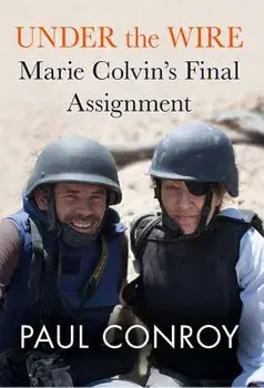 Under the Wire: Marie Colvin's Final Assignment, Hardcover/Paul Conroy