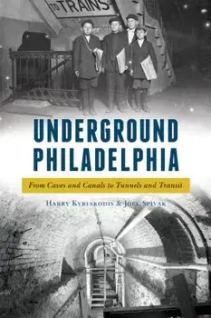 Underground Philadelphia: From Caves and Canals to Tunnels and Transit, Paperback/Harry Kyriakodis