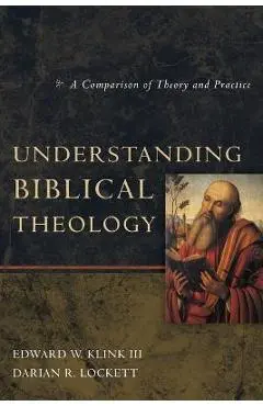 Understanding Biblical Theology: A Comparison of Theory and Practice - Edward W. Klink Iii