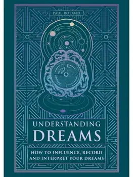 Understanding Dreams. How to Influence, Record and Interpret Dreams, Hardback/Paul Roland