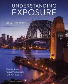 Understanding Exposure, Fourth Edition: How to Shoot Great Photographs with Any Camera, Paperback/Bryan Peterson