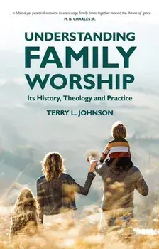 Understanding Family Worship. Its History, Theology and Practice, Paperback/Terry L. Johnson