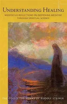 Understanding Healing. Meditative Reflections on Deepening Medicine through Spiritual Science, New ed, Paperback/Rudolf Steiner