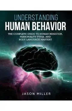 Understanding Human Behavior: The Complete Guide to Human Behavior, Personality Types, and Body Language Mastery - Jason Miller