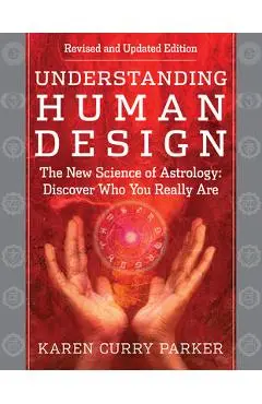 Understanding Human Design: The New Science of Astrology: Discover Who You Really Are (Revised and Updated Edition) - Karen Curry Parker