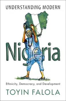 Understanding Modern Nigeria. Ethnicity, Democracy, and Development, Paperback/Toyin Falola