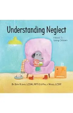 Understanding Neglect: A Book for Young Children - Beth Richey