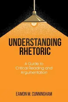 Understanding Rhetoric: A Guide to Critical Reading and Argumentation, Paperback/Eamon M. Cunningham