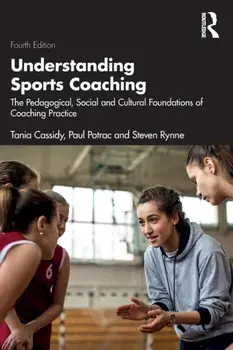 Understanding Sports Coaching. The Pedagogical, Social and Cultural Foundations of Coaching Practice, 4 ed, Paperback/Steven Rynne