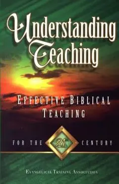 Understanding Teaching: Effective Bible Teaching for the 21st Century - Evangelical Training Association
