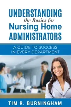 Understanding the Basics for Nursing Home Administrators: A Guide to Success in Every Department, Paperback/Tim R. Burningham