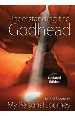 Understanding the Godhead: My Personal Journey - Joel I. Ridgeway