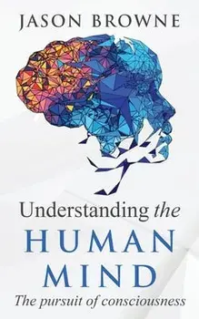 Understanding the Human Mind The Pursuit of Consciousness, Paperback/Jason Browne