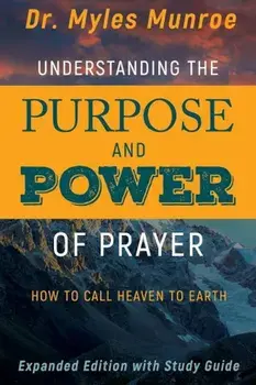 Understanding the Purpose and Power of Prayer: How to Call Heaven to Earth, Paperback/Myles Munroe