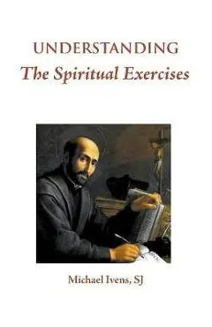 Understanding the Spiritual Exercises: Text and Commentary: A Handbook for Retreat Directors - Michael Ivens Sj