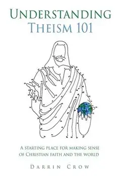 Understanding Theism 101: A starting place for making sense of Christian faith and the world, Paperback/Darrin Crow