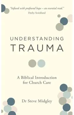Understanding Trauma: A Biblical Introduction for Church Care - Steve Midgley