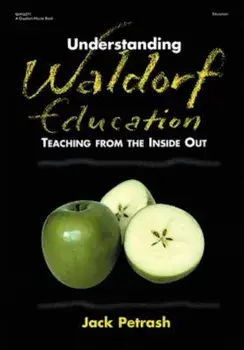 Understanding Waldorf Education: Teaching from the Inside Out, Paperback/Jack Petrash