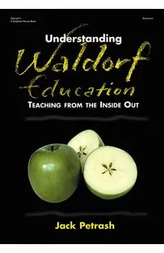 Understanding Waldorf Education: Teaching from the Inside Out - Jack Petrash