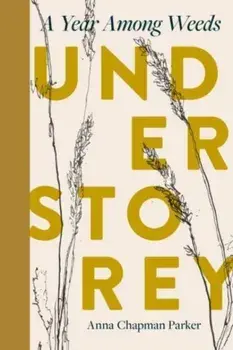 Understorey. A Year Among Weeds, Hardback/Anna Chapman Parker