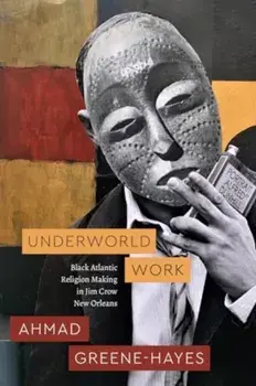 Underworld Work. Black Atlantic Religion Making in Jim Crow New Orleans, Paperback/Ahmad Greene-Hayes