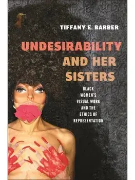 Undesirability and Her Sisters. Black Women's Visual Work and the Ethics of Representation, Paperback/Tiffany E. Barber