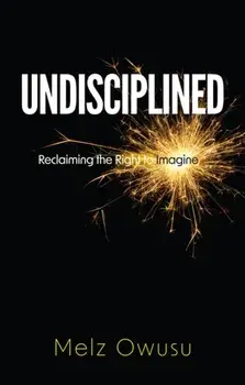 Undisciplined. Reclaiming the Right to Imagine, Paperback/Melz Owusu