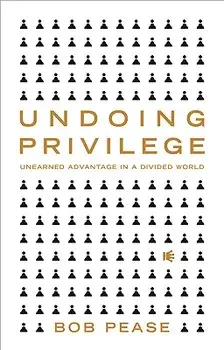 Undoing Privilege: Unearned Advantage in a Divided World, Paperback/Bob Pease