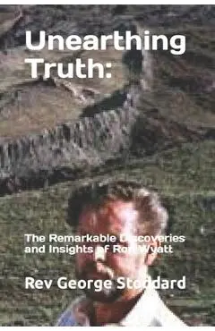 Unearthing Truth: the Remarkable Discoveries and Insights of Ron Wyatt - George Stoddard