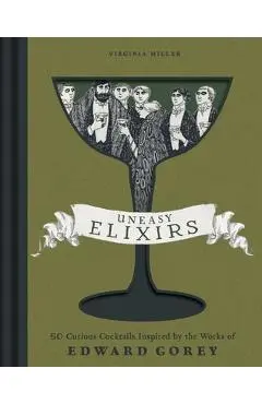 Uneasy Elixirs: 50 Curious Cocktails Inspired by the Works of Edward Gorey - Virginia Miller